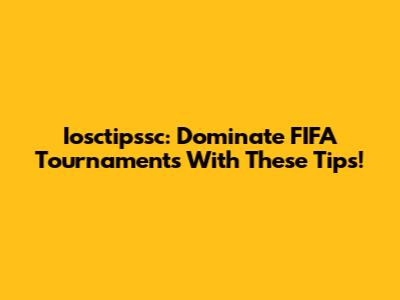 Iosctipssc: Dominate FIFA Tournaments With These Tips!
