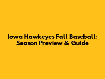 Iowa Hawkeyes Fall Baseball: Season Preview & Guide