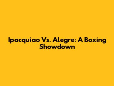 Ipacquiao Vs. Alegre: A Boxing Showdown