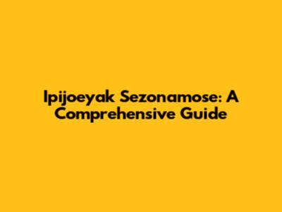 Ipijoeyak Sezonamose: A Comprehensive Guide