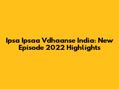 Ipsa Ipsaa Vdhaanse India: New Episode 2022 Highlights