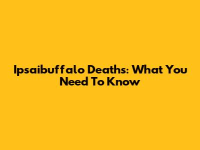 Ipsaibuffalo Deaths: What You Need To Know