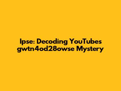 Ipse: Decoding YouTube's 'gwtn4od28owse' Mystery