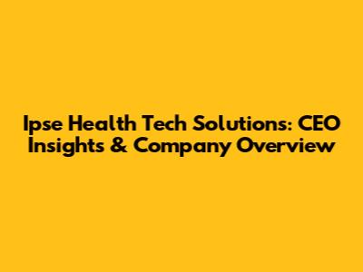 Ipse Health Tech Solutions: CEO Insights & Company Overview
