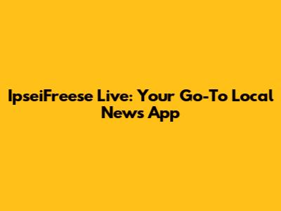 IpseiFreese Live: Your Go-To Local News App