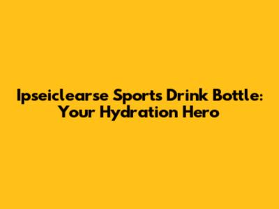 Ipseiclearse Sports Drink Bottle: Your Hydration Hero