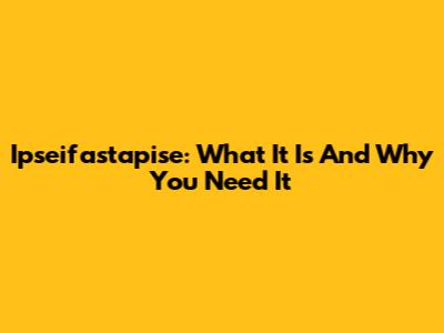 Ipseifastapise: What It Is And Why You Need It