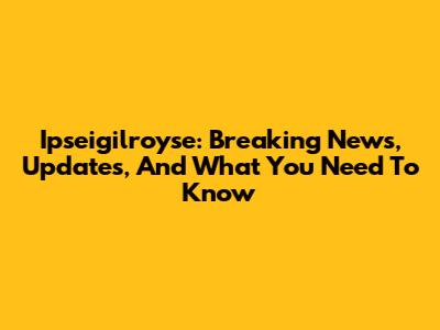 Ipseigilroyse: Breaking News, Updates, And What You Need To Know