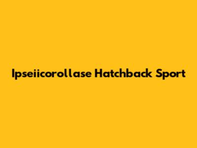 Ipseiicorollase Hatchback Sport