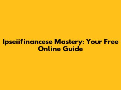 Ipseiifinancese Mastery: Your Free Online Guide