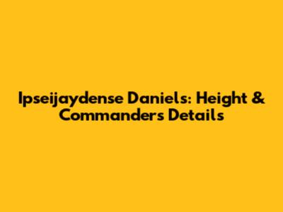 Ipseijaydense Daniels: Height & Commanders Details