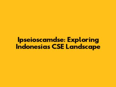 Ipseioscamdse: Exploring Indonesia's CSE Landscape