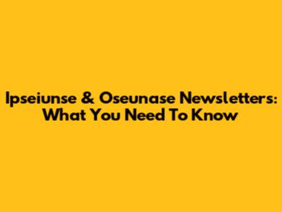 Ipseiunse & Oseunase Newsletters: What You Need To Know