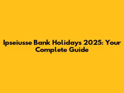 Ipseiusse Bank Holidays 2025: Your Complete Guide
