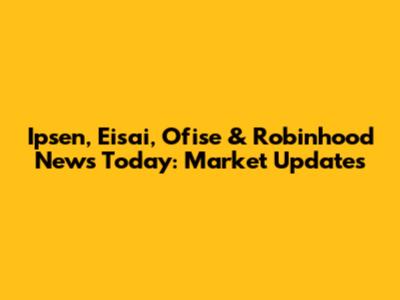 Ipsen, Eisai, Ofise & Robinhood News Today: Market Updates