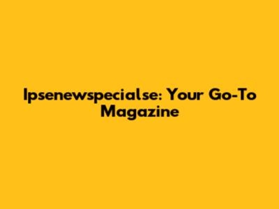 Ipsenewspecialse: Your Go-To Magazine