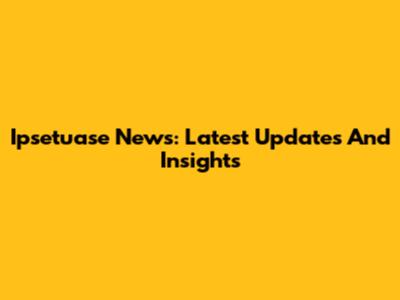 Ipsetuase News: Latest Updates And Insights