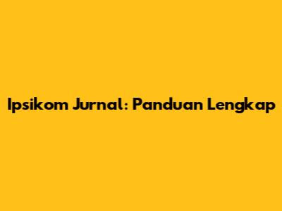 Ipsikom Jurnal: Panduan Lengkap