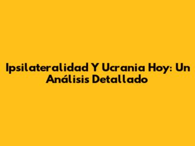 Ipsilateralidad Y Ucrania Hoy: Un Análisis Detallado