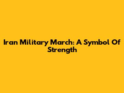 Iran Military March: A Symbol Of Strength