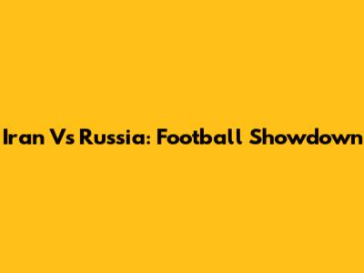 Iran Vs Russia: Football Showdown