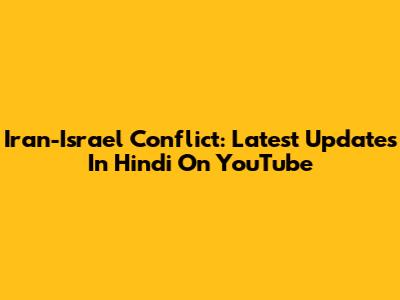 Iran-Israel Conflict: Latest Updates In Hindi On YouTube