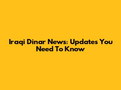 Iraqi Dinar News: Updates You Need To Know