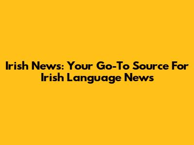 Irish News: Your Go-To Source For Irish Language News