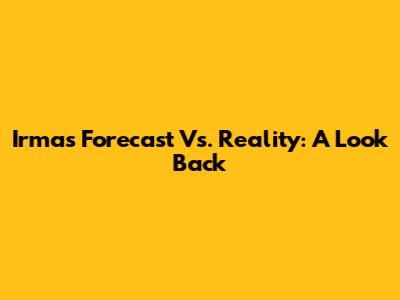 Irma's Forecast Vs. Reality: A Look Back