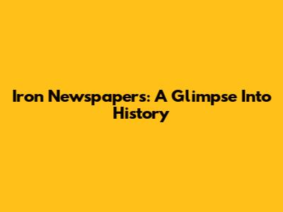 Iron Newspapers: A Glimpse Into History