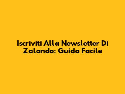 Iscriviti Alla Newsletter Di Zalando: Guida Facile