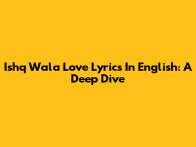 Ishq Wala Love Lyrics In English: A Deep Dive
