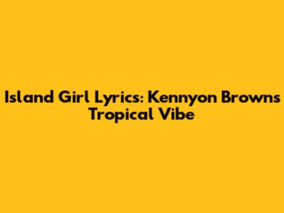 Island Girl Lyrics: Kennyon Brown's Tropical Vibe