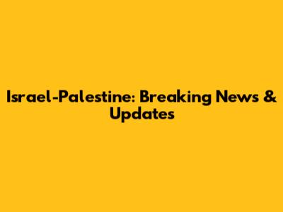Israel-Palestine: Breaking News & Updates