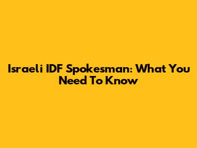 Israeli IDF Spokesman: What You Need To Know