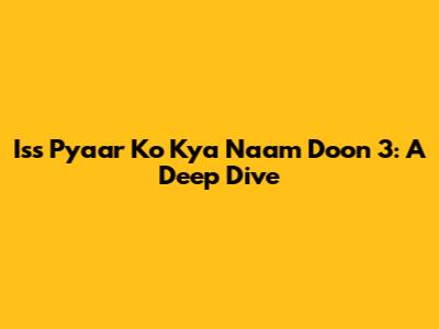 Iss Pyaar Ko Kya Naam Doon 3: A Deep Dive