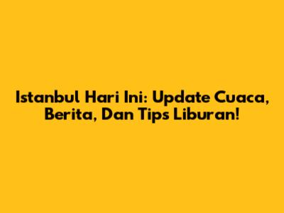 Istanbul Hari Ini: Update Cuaca, Berita, Dan Tips Liburan!