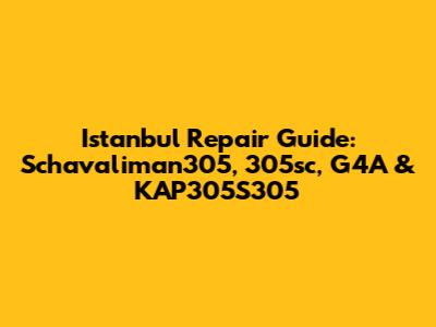 Istanbul Repair Guide: Schavaliman305, 305sc, G4A & KAP305S305