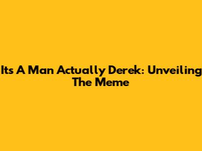 It's A Man Actually Derek: Unveiling The Meme