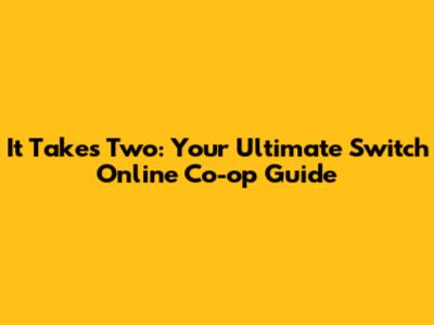 It Takes Two: Your Ultimate Switch Online Co-op Guide