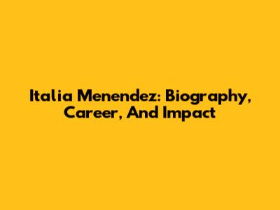 Italia Menendez: Biography, Career, And Impact