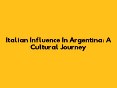 Italian Influence In Argentina: A Cultural Journey