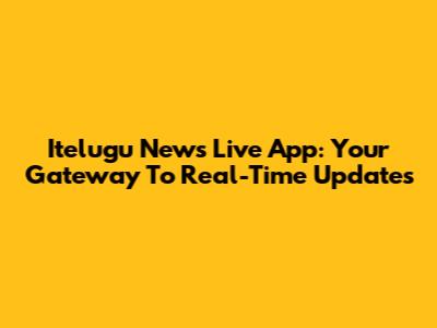 Itelugu News Live App: Your Gateway To Real-Time Updates