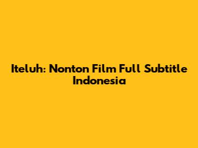 Iteluh: Nonton Film Full Subtitle Indonesia