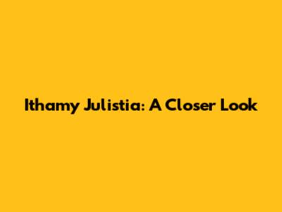 Ithamy Julistia: A Closer Look