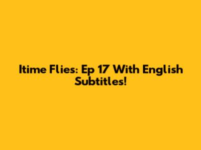 Itime Flies: Ep 17 With English Subtitles!