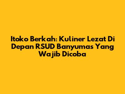 Itoko Berkah: Kuliner Lezat Di Depan RSUD Banyumas Yang Wajib Dicoba