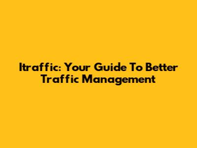 Itraffic: Your Guide To Better Traffic Management