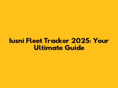 Iusni Fleet Tracker 2025: Your Ultimate Guide