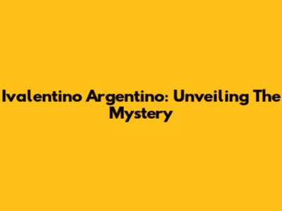 Ivalentino Argentino: Unveiling The Mystery